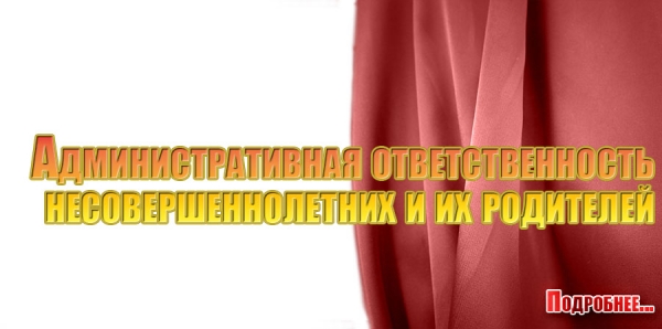 Административная ответственность несовершеннолетних и их родителей