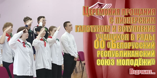 Церемония прощания  с пионерским  галстуком и вступление  учащихся в ряды  ОО «Белорусский  республиканский  союз молодёжи»