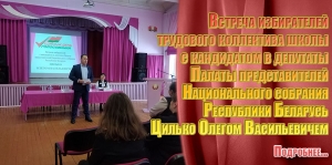 Встреча избирателей трудового коллектива школы с кандидатом в депутаты Палаты представителей Национального собрания Республики Беларусь  Цилько Олегом Васильевичем.