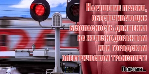 Hарушение правил, обеспечивающих безопасность движения на железнодорожном или городском электрическом транспорте