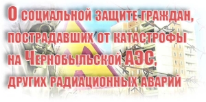 О социальной защите граждан, пострадавших от катастрофы на Чернобыльской АЭС, других радиационных аварий