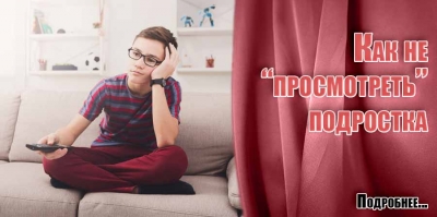 Как не &laquo;просмотреть&raquo; подростка