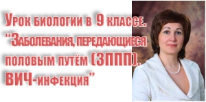 Урок биологии в 9 классе. &quot;Заболевания, передающиеся половым путём (ЗППП). ВИЧ-инфекция&quot;