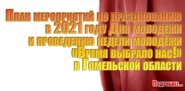 План мероприятий по празднованию в 2021 году Дня молодежи и проведению недели молодёжи «Время выбрало нас!» в Гомельской области