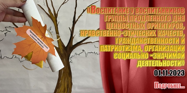 «Воспитание у воспитанников группы продленного дня ценностных ориентиров, нравственно-этических качеств, гражданственности и патриотизма, организации социально -значимой деятельности»