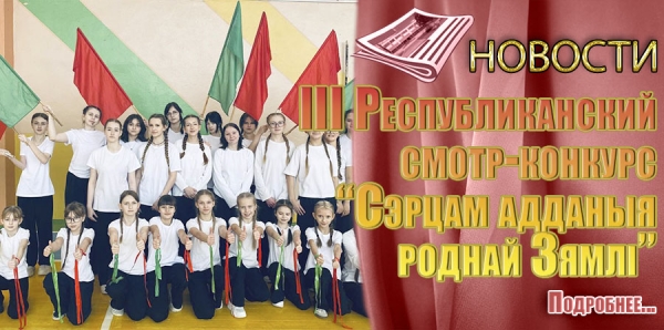 III Республиканский  смотр-конкурс &laquo;Сэрцам адданыя роднай Зямлі&raquo;