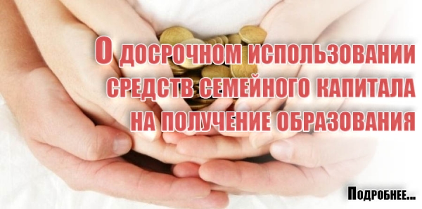 О досрочном использовании средств семейного капитала на получение образования